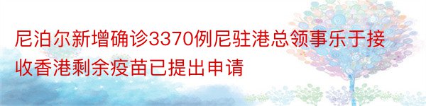 尼泊尔新增确诊3370例尼驻港总领事乐于接收香港剩余疫苗已提出申请