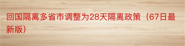 回国隔离多省市调整为28天隔离政策（67日最新版）