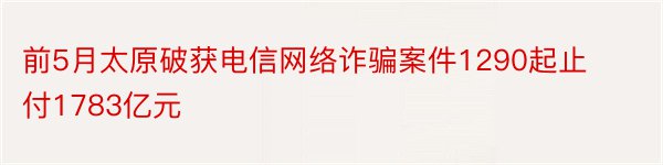 前5月太原破获电信网络诈骗案件1290起止付1783亿元