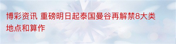 博彩资讯 重磅明日起泰国曼谷再解禁8大类地点和算作