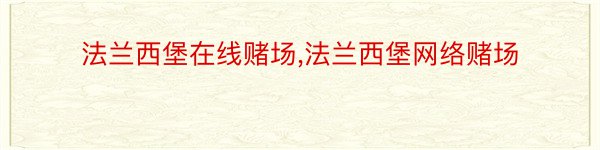 法兰西堡在线赌场,法兰西堡网络赌场