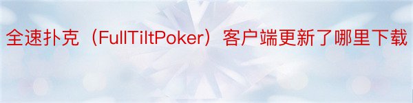 全速扑克（FullTiltPoker）客户端更新了哪里下载