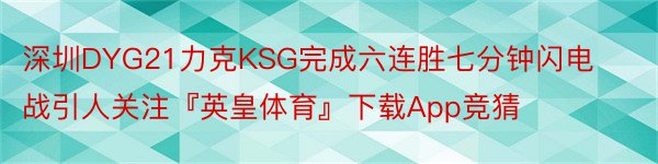 深圳DYG21力克KSG完成六连胜七分钟闪电战引人关注『英皇体育』下载App竞猜