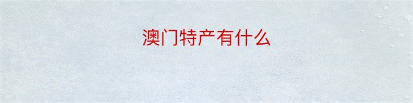 澳门特产有什么