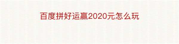 百度拼好运赢2020元怎么玩