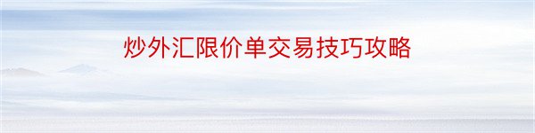 炒外汇限价单交易技巧攻略