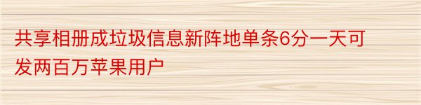 共享相册成垃圾信息新阵地单条6分一天可发两百万苹果用户