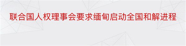 联合国人权理事会要求缅甸启动全国和解进程