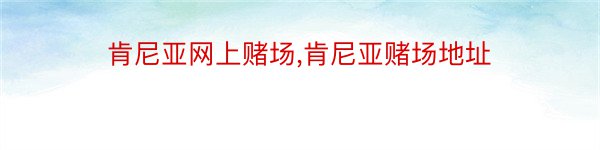 肯尼亚网上赌场,肯尼亚赌场地址