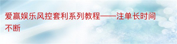 爱赢娱乐风控套利系列教程——注单长时间不断