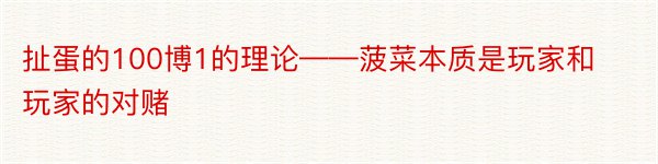 扯蛋的100博1的理论——菠菜本质是玩家和玩家的对赌