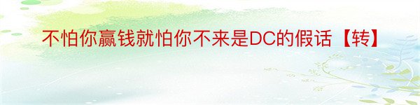 不怕你赢钱就怕你不来是DC的假话【转】