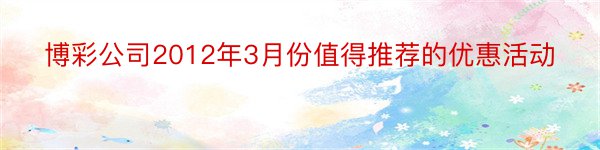 博彩公司2012年3月份值得推荐的优惠活动