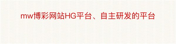 mw博彩网站HG平台、自主研发的平台