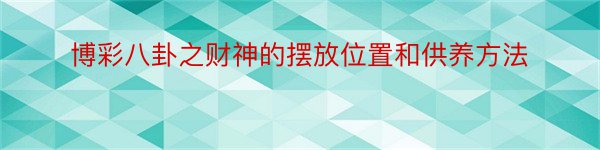 博彩八卦之财神的摆放位置和供养方法