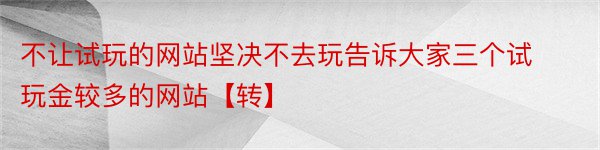 不让试玩的网站坚决不去玩告诉大家三个试玩金较多的网站【转】