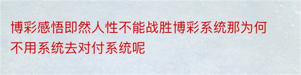 博彩感悟即然人性不能战胜博彩系统那为何不用系统去对付系统呢