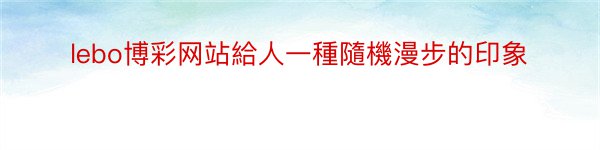 lebo博彩网站給人一種隨機漫步的印象