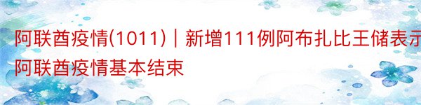 阿联酋疫情(1011)｜新增111例阿布扎比王储表示阿联酋疫情基本结束