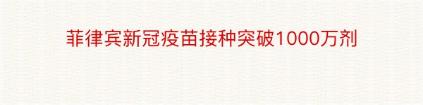 菲律宾新冠疫苗接种突破1000万剂