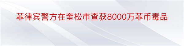 菲律宾警方在奎松市查获8000万菲币毒品