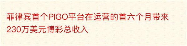 菲律宾首个PIGO平台在运营的首六个月带来230万美元博彩总收入