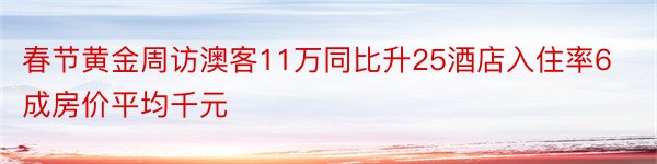 春节黄金周访澳客11万同比升25酒店入住率6成房价平均千元