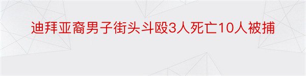 迪拜亚裔男子街头斗殴3人死亡10人被捕