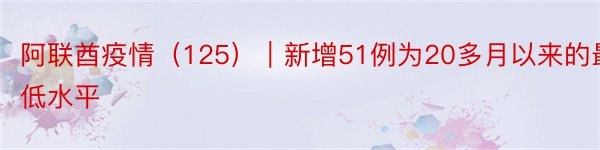 阿联酋疫情（125）｜新增51例为20多月以来的最低水平