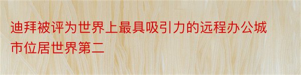 迪拜被评为世界上最具吸引力的远程办公城市位居世界第二