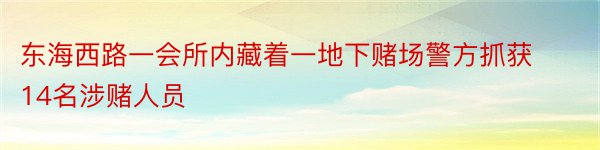 东海西路一会所内藏着一地下赌场警方抓获14名涉赌人员