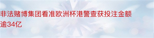 非法赌博集团看准欧洲杯港警查获投注金额逾34亿