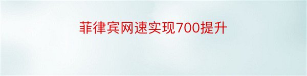 菲律宾网速实现700提升