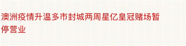 澳洲疫情升温多市封城两周星亿皇冠赌场暂停营业