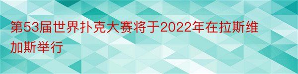 第53届世界扑克大赛将于2022年在拉斯维加斯举行