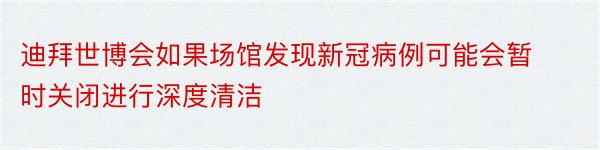 迪拜世博会如果场馆发现新冠病例可能会暂时关闭进行深度清洁