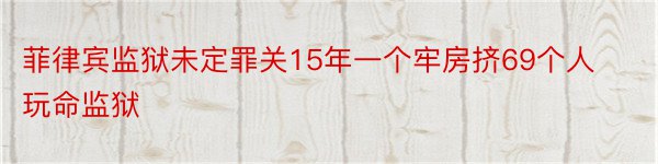 菲律宾监狱未定罪关15年一个牢房挤69个人玩命监狱