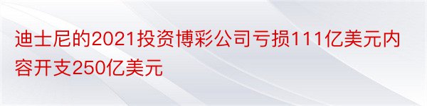 迪士尼的2021投资博彩公司亏损111亿美元内容开支250亿美元