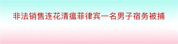 非法销售连花清瘟菲律宾一名男子宿务被捕