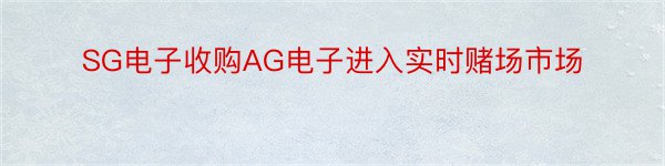 SG电子收购AG电子进入实时赌场市场