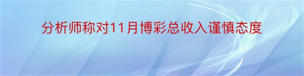 分析师称对11月博彩总收入谨慎态度