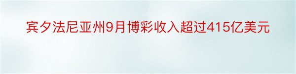 宾夕法尼亚州9月博彩收入超过415亿美元