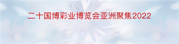 二十国博彩业博览会亚洲聚焦2022