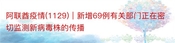 阿联酋疫情(1129)｜新增69例有关部门正在密切监测新病毒株的传播