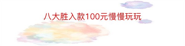 八大胜入款100元慢慢玩玩