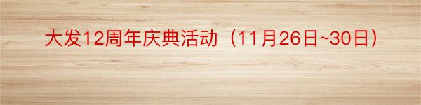 大发12周年庆典活动（11月26日~30日）