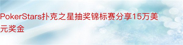 PokerStars扑克之星抽奖锦标赛分享15万美元奖金