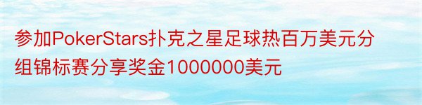 参加PokerStars扑克之星足球热百万美元分组锦标赛分享奖金1000000美元