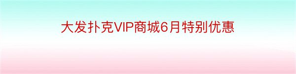 大发扑克VIP商城6月特别优惠