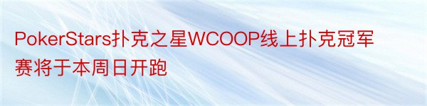 PokerStars扑克之星WCOOP线上扑克冠军赛将于本周日开跑